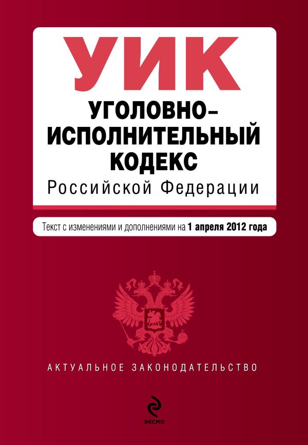 Уголовно-исполнительный кодекс Российской Федерации : текст с изм. и доп. на 1 апреля 2012 г. Уголовно-исполнительный кодекс Российской Федерации : текст с изм. и доп. на 1 апреля 2012 г.