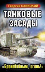 Танковые засады. «Бронебойным, огонь!» Танковые засады. «Бронебойным, огонь!» Савицкий Г.В.