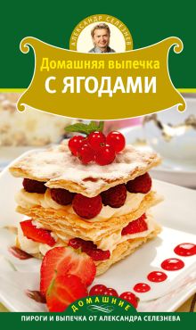 Александр Селезнев приглашает: Торты. Пирожные. Печенья. Пиццы. Десерты.