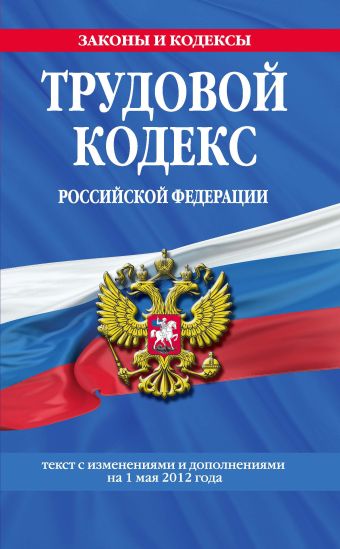 Трудовой кодекс Российской Федерации: текст с изм. и доп. на 1 мая 2012 г. Трудовой кодекс Российской Федерации: текст с изм. и доп. на 1 мая 2012 г.