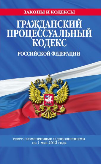 Гражданский процессуальный кодекс Российской Федерации : текст с изм. и доп. на 1 мая 2012 г. Гражданский процессуальный кодекс Российской Федерации : текст с изм. и доп. на 1 мая 2012 г.
