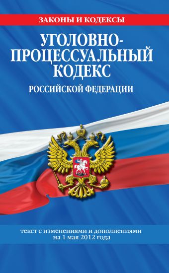 Уголовно-процессуальный кодекс Российской Федерации : текст с изм. и доп. на 1 мая 2012 г. Уголовно-процессуальный кодекс Российской Федерации : текст с изм. и доп. на 1 мая 2012 г.