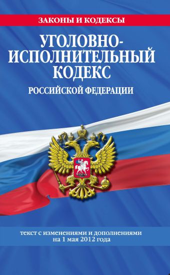 Уголовно-исполнительный кодекс Российской Федерации : текст с изм. и доп. на 1 мая 2012 г. Уголовно-исполнительный кодекс Российской Федерации : текст с изм. и доп. на 1 мая 2012 г.