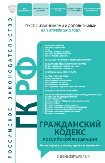 Гражданский кодекс Российской Федерации. Части первая, вторая, третья и четвертая : текст с изм. и доп. на 1 апреля 2012 г. Гражданский кодекс Российской Федерации. Части первая, вторая, третья и четвертая : текст с изм. и доп. на 1 апреля 2012 г.