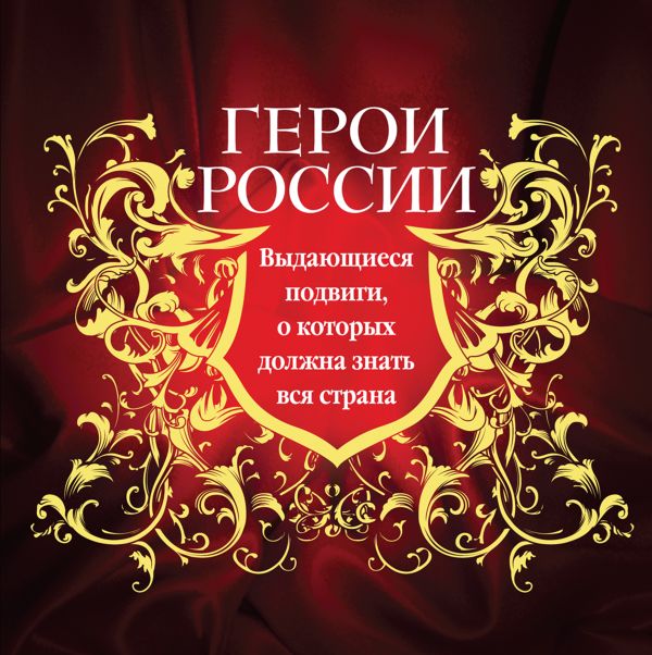 

Герои России. Выдающиеся подвиги, о которых должна знать вся страна