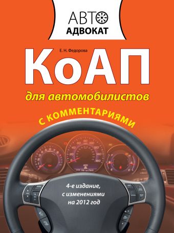 КоАП для автомобилистов с комментариями. 4-е изд. С изменениями на 2012 год КоАП для автомобилистов с комментариями. 4-е изд. С изменениями на 2012 год Федорова Е.Н.