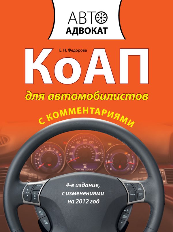 КоАП для автомобилистов с комментариями. 4-е изд. С изменениями на 2012 год КоАП для автомобилистов с комментариями. 4-е изд. С изменениями на 2012 год Федорова Е.Н.
