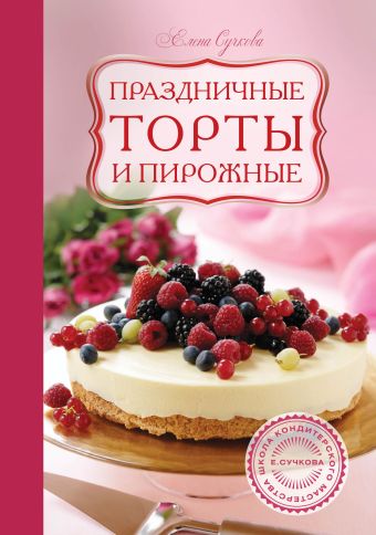 Чемякин В., Сучкова Е.М., Лазутин В. Праздничные торты и пирожные сучкова е детские торты