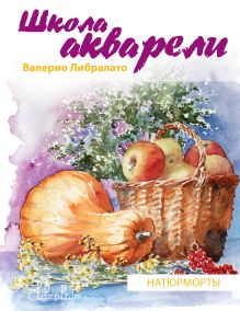 Школа акварели Валерио Либралато. Рисуем натюрморты