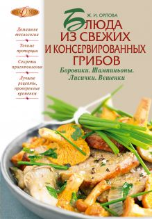 Блюда из свежих и консервированных грибов. Боровики, шампиньоны, лисички, вешенки