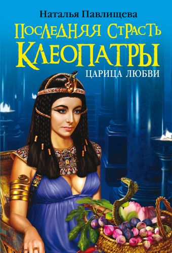 Последняя страсть Клеопатры. Царица любви Последняя страсть Клеопатры. Царица любви Павлищева Н.П.