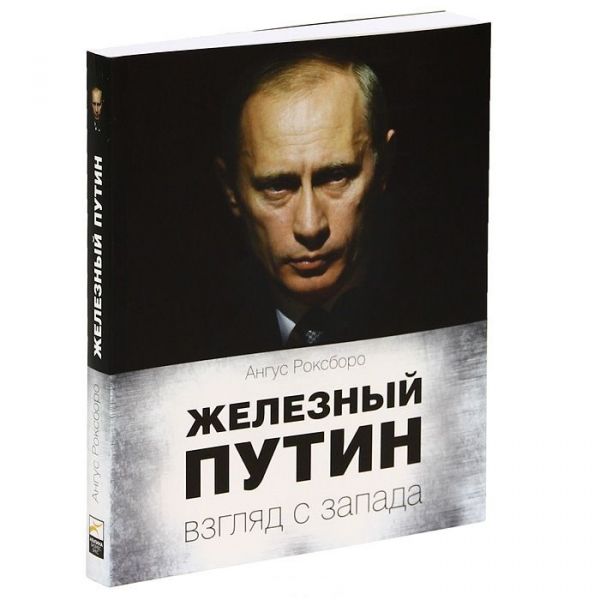 Железный Путин: взгляд с Запада Железный Путин: взгляд с Запада Роксборо А.