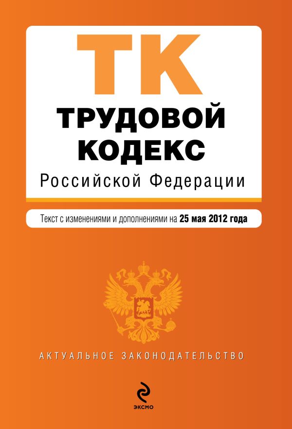 Трудовой кодекс Российской Федерации : текст с изм. и доп. на 25 мая 2012 г. Трудовой кодекс Российской Федерации : текст с изм. и доп. на 25 мая 2012 г.
