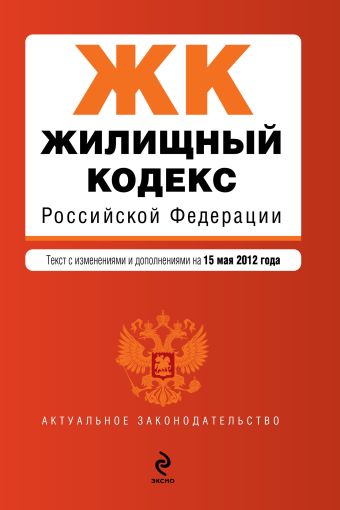 Жилищный кодекс Российской Федерации : текст с изм. и доп. на 15 мая 2012 г. Жилищный кодекс Российской Федерации : текст с изм. и доп. на 15 мая 2012 г.