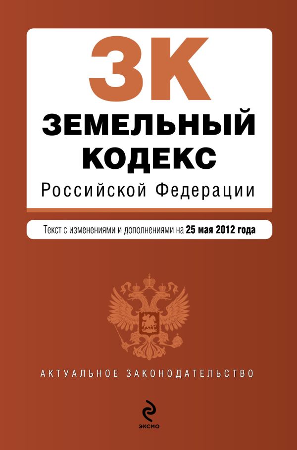 Земельный кодекс Российской Федерации : текст с изм. и доп. на 25 мая 2012 г. Земельный кодекс Российской Федерации : текст с изм. и доп. на 25 мая 2012 г.