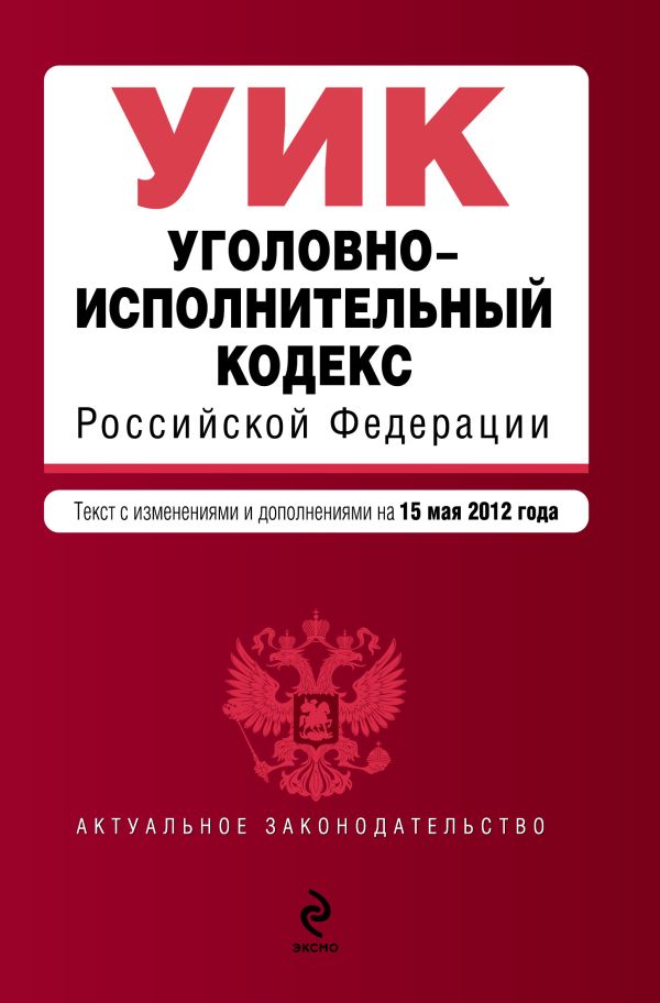Уголовно-исполнительный кодекс Российской Федерации : текст с изм. и доп. на 15 мая 2012 г. Уголовно-исполнительный кодекс Российской Федерации : текст с изм. и доп. на 15 мая 2012 г.