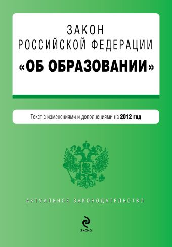 Закон Российской Федерации "Об образовании". Текст с изменениями и дополнениями на 2012 год Закон Российской Федерации "Об образовании". Текст с изменениями и дополнениями на 2012 год