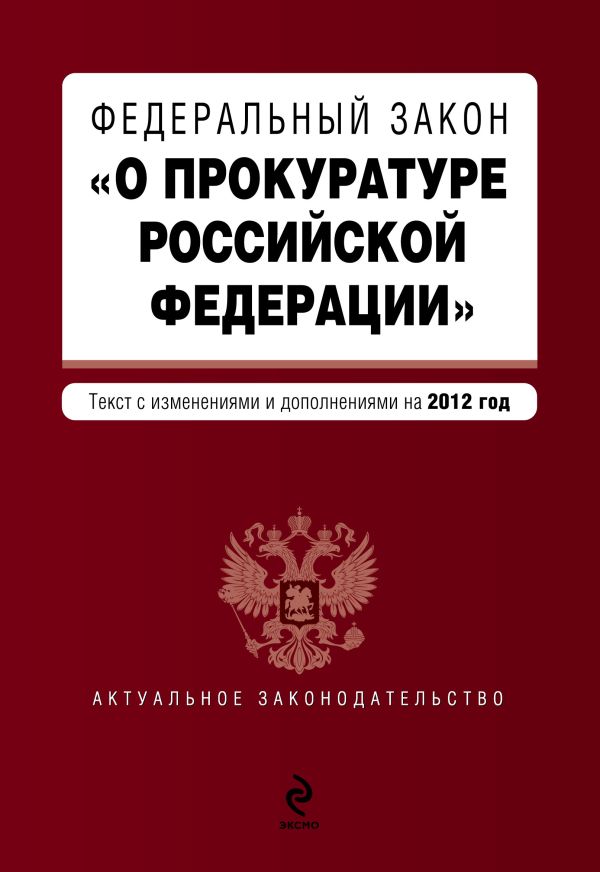 Федеральный закон "О прокуратуре Российской Федерации". Текст с изменениями и дополнениями на 2012 год Федеральный закон "О прокуратуре Российской Федерации". Текст с изменениями и дополнениями на 2012 год