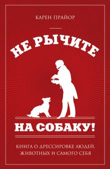 Не рычите на собаку!: книга о дрессировке людей, животных и самого себя (нов оф)