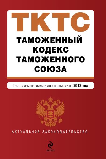 Таможенный кодекс Таможенного союза : текст с изменениями и дополнениями на 2012 г. Таможенный кодекс Таможенного союза : текст с изменениями и дополнениями на 2012 г.