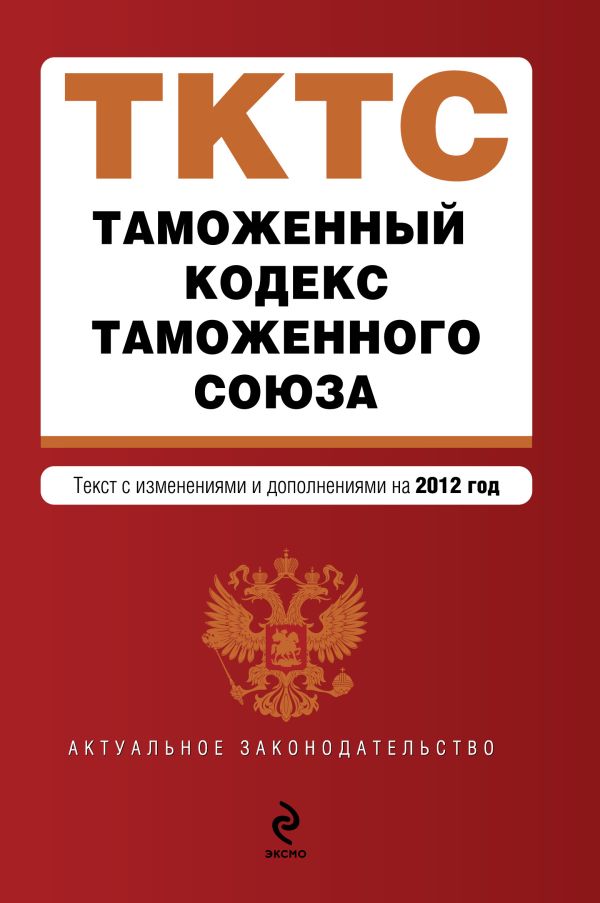 Таможенный кодекс Таможенного союза : текст с изменениями и дополнениями на 2012 г. Таможенный кодекс Таможенного союза : текст с изменениями и дополнениями на 2012 г.