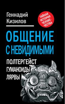 Общение с Невидимыми. Полтергейст, гуманоиды, лярвы…