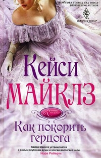 Как покорить герцога: роман. Майклз К. Как покорить герцога: роман. Майклз К. Майклз К.