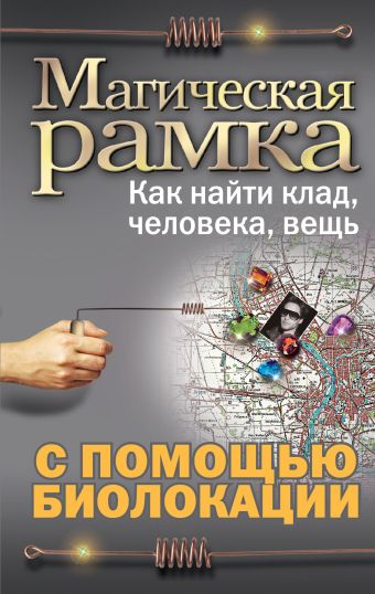 Магическая рамка. Как найти клад, человека, вещь с помощью биолокации (комплект книга+рамка) Магическая рамка. Как найти клад, человека, вещь с помощью биолокации (комплект книга+рамка)