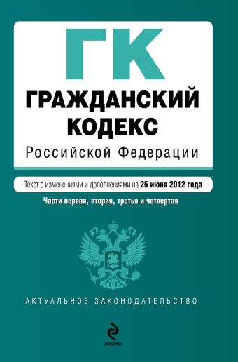 Гражданский кодекс Российской Федерации. Части первая, вторая, третья и четвертая : текст с изм. и доп. на 25 июня 2012 г. Гражданский кодекс Российской Федерации. Части первая, вторая, третья и четвертая : текст с изм. и доп. на 25 июня 2012 г.