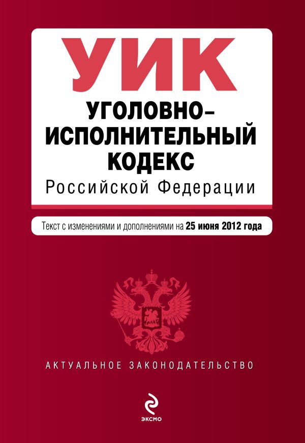 Уголовно-исполнительный кодекс Российской Федерации : текст с изм. и доп. на 25 июня 2012 г. Уголовно-исполнительный кодекс Российской Федерации : текст с изм. и доп. на 25 июня 2012 г.