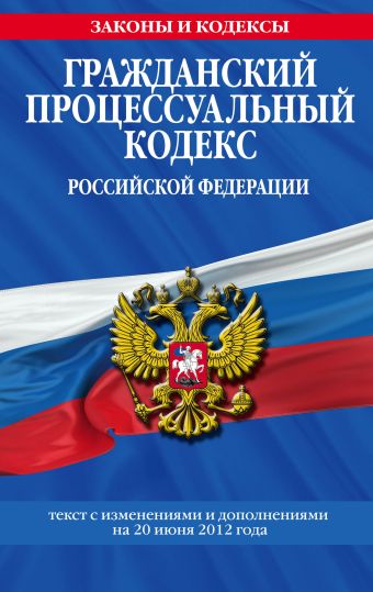 Гражданский процессуальный кодекс Российской Федерации : текст с изм. и доп. на 20 июня 2012 г. Гражданский процессуальный кодекс Российской Федерации : текст с изм. и доп. на 20 июня 2012 г.