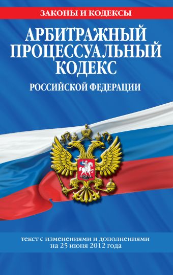 Арбитражный процессуальный кодекс Российской Федерации : текст с изм. и доп. на 25 июня 2012 г. Арбитражный процессуальный кодекс Российской Федерации : текст с изм. и доп. на 25 июня 2012 г.