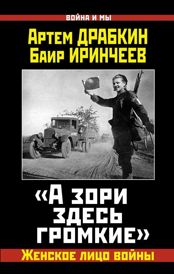 «А зори здесь громкие». Женское лицо войны «А зори здесь громкие». Женское лицо войны Драбкин А., Иринчеев Б.