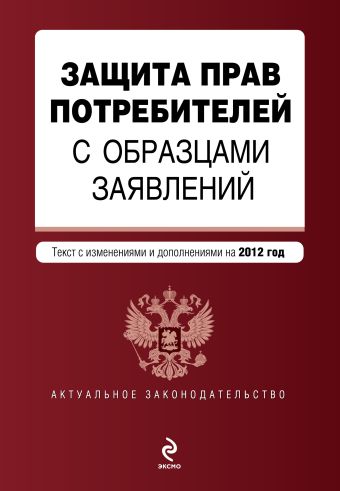 Защита прав потребителей с образцами заявлений: текст с изм. и доп. на 2012 год Защита прав потребителей с образцами заявлений: текст с изм. и доп. на 2012 год