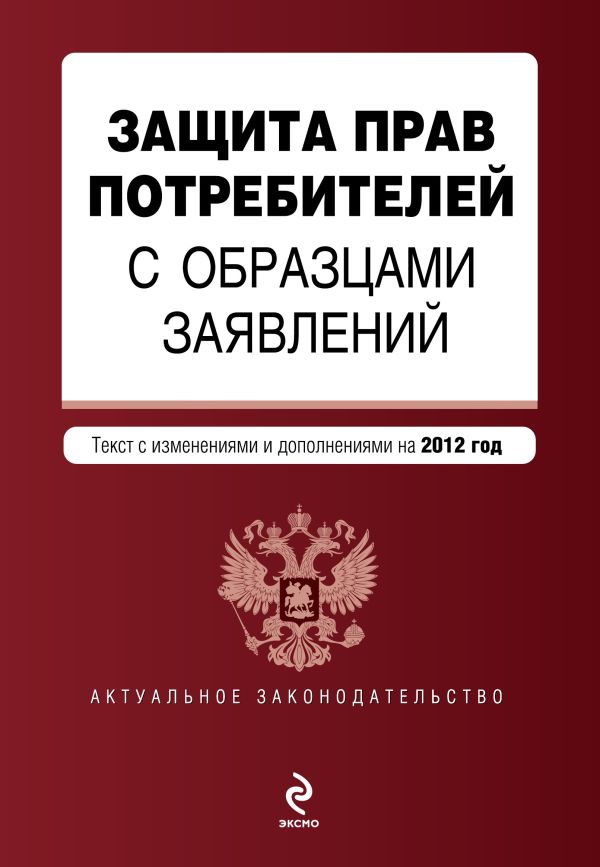 Защита прав потребителей с образцами заявлений: текст с изм. и доп. на 2012 год Защита прав потребителей с образцами заявлений: текст с изм. и доп. на 2012 год
