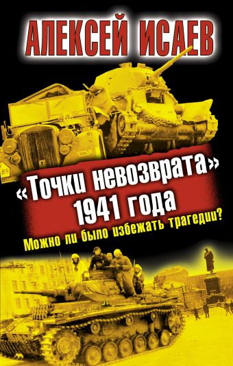 Исаев Алексей Валерьевич «Точки невозврата» 1941 года. Можно ли было избежать трагедии?