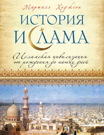 Ходжсон Маршалл История ислама: Исламская цивилизация от рождения до наших дней исламская цивилизация история и современность