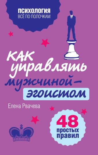 Как управлять мужчиной-эгоистом. 48 простых правил Как управлять мужчиной-эгоистом. 48 простых правил Рвачева Е.