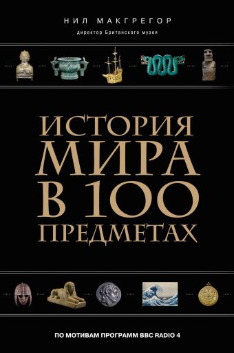 Макгрегор Н. История мира в 100 предметах (черный супер) (серия Подарочные издания. Они изменили мир)