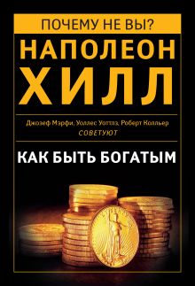 Как быть богатым. Советуют Наполеон Хилл, Джозеф Мэрфи, Уоллес Уоттлз, Роберт Колльер (сборник)