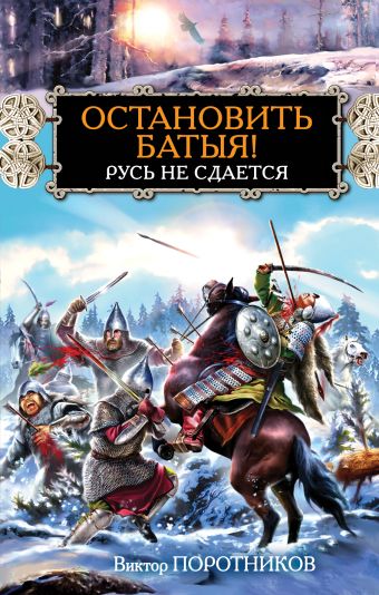 Остановить Батыя! Русь не сдается Остановить Батыя! Русь не сдается Поротников В.П.