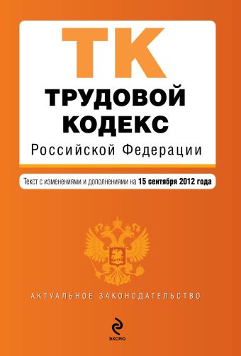 Трудовой кодекс Российской Федерации : текст с изм. и доп. на 15 сентября 2012 г. Трудовой кодекс Российской Федерации : текст с изм. и доп. на 15 сентября 2012 г.