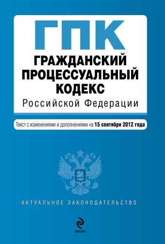 Гражданский процессуальный кодекс Российской Федерации : текст с изм. и доп. на 15 сентября 2012 г. Гражданский процессуальный кодекс Российской Федерации : текст с изм. и доп. на 15 сентября 2012 г.