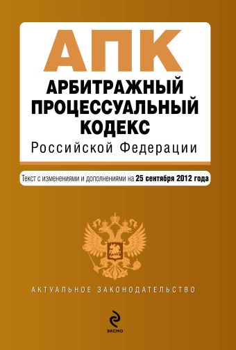 Арбитражный процессуальный кодекс Российской Федерации : текст с изм. и доп. на 25 сентября 2012 г. Арбитражный процессуальный кодекс Российской Федерации : текст с изм. и доп. на 25 сентября 2012 г.