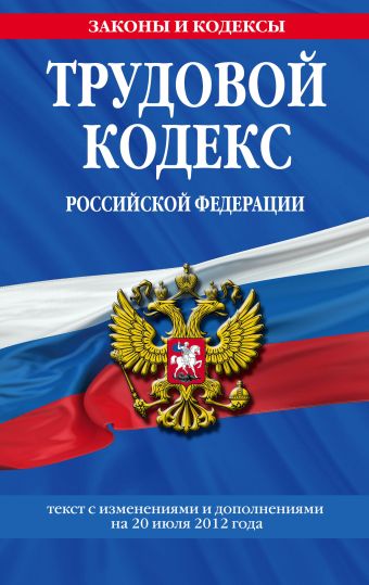 Трудовой кодекс Российской Федерации: текст с изм. и доп. на 20 июля 2012 г. Трудовой кодекс Российской Федерации: текст с изм. и доп. на 20 июля 2012 г.