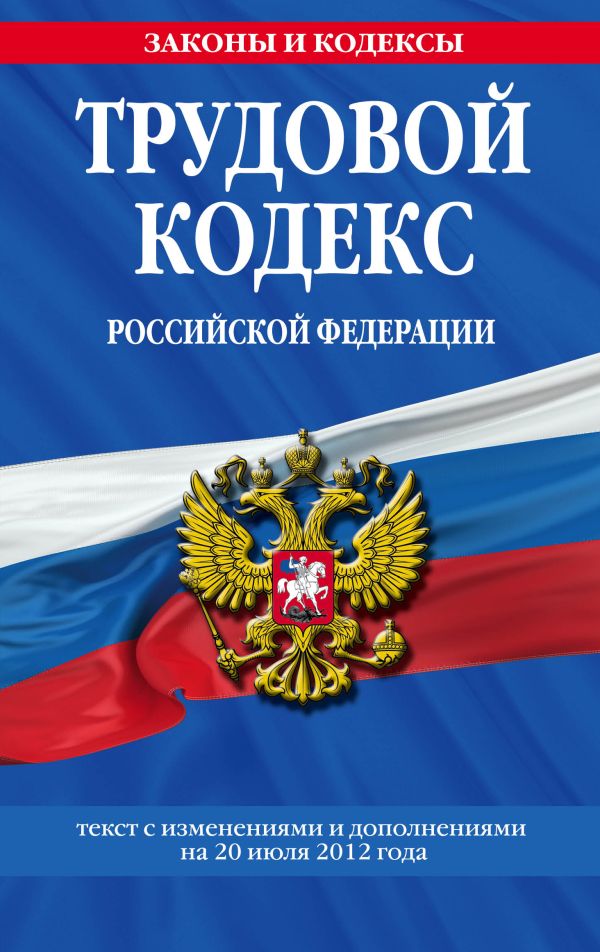 Трудовой кодекс Российской Федерации: текст с изм. и доп. на 20 июля 2012 г. Трудовой кодекс Российской Федерации: текст с изм. и доп. на 20 июля 2012 г.