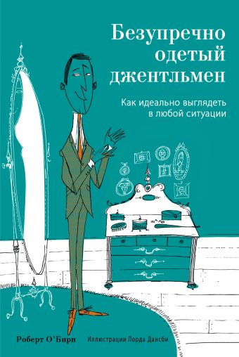 Безупречно одетый джентльмен. Как идеально выглядеть в любой ситуации Безупречно одетый джентльмен. Как идеально выглядеть в любой ситуации О’Бирн Р.