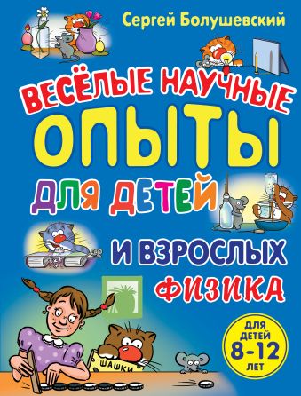 Физика. Веселые научные опыты для детей и взрослых Физика. Веселые научные опыты для детей и взрослых Болушевский С.В.