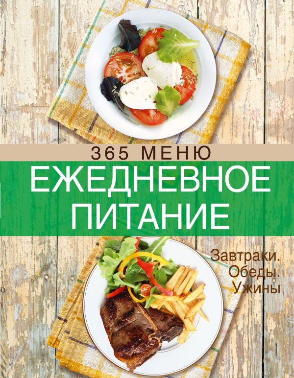 Ежедневное питание. 365 меню. Завтраки. Обеды. Ужины Ежедневное питание. 365 меню. Завтраки. Обеды. Ужины