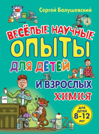 Химия. Веселые научные опыты для детей и взрослых Химия. Веселые научные опыты для детей и взрослых Болушевский С.В.